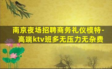 南京夜场招聘商务礼仪模特-高端ktv班多无压力无杂费