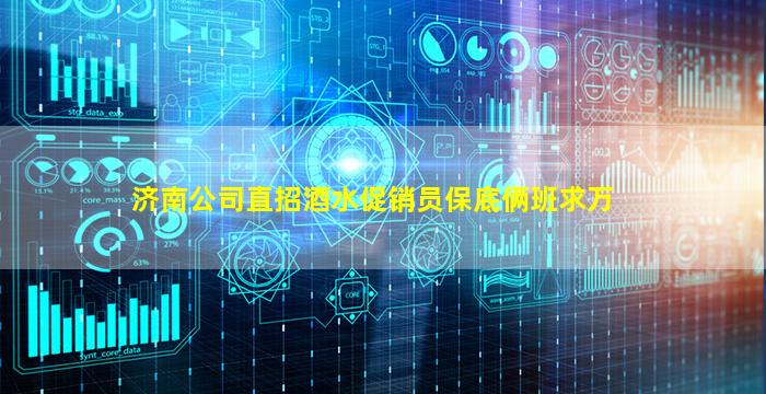 济南公司直招酒水促销员保底俩班求万