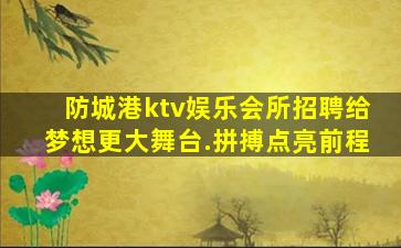 防城港ktv娱乐会所招聘给梦想更大舞台.拼搏点亮前程